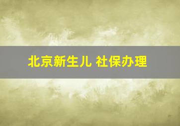 北京新生儿 社保办理